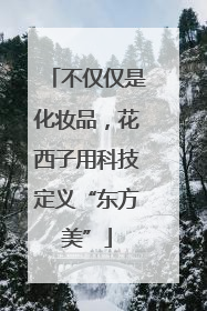 不仅仅是化妆品，花西子用科技定义“东方美”