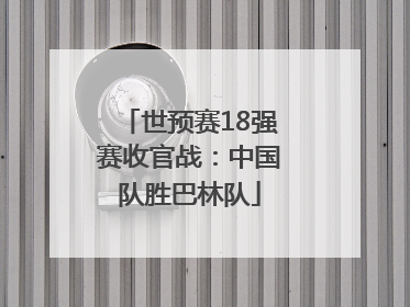 世预赛18强赛收官战：中国队胜巴林队