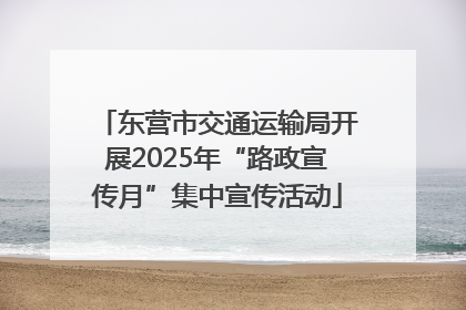 东营市交通运输局开展2025年“路政宣传月”集中宣传活动