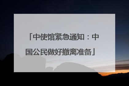 中使馆紧急通知：中国公民做好撤离准备