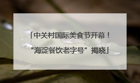中关村国际美食节开幕！“海淀餐饮老字号”揭晓