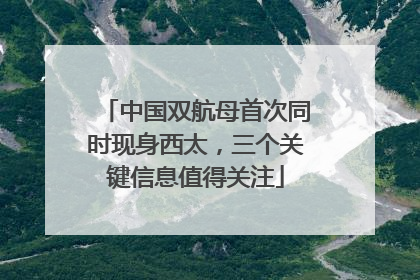 中国双航母首次同时现身西太，三个关键信息值得关注