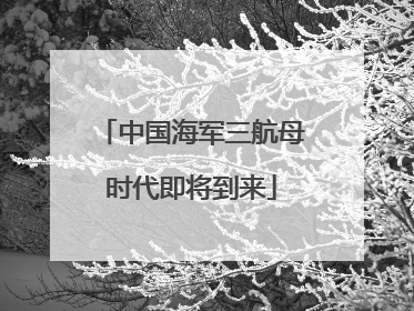 中国海军三航母时代即将到来