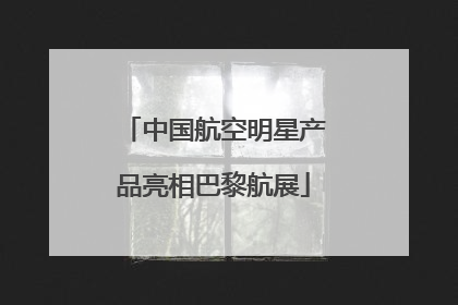 中国航空明星产品亮相巴黎航展