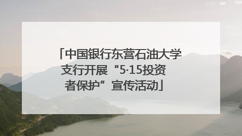 中国银行东营石油大学支行开展“5·15投资者保护”宣传活动