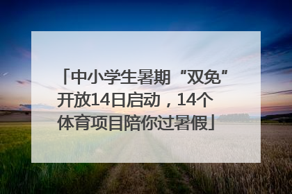 中小学生暑期“双免”开放14日启动，14个体育项目陪你过暑假