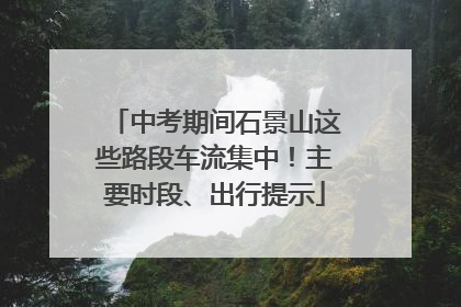 中考期间石景山这些路段车流集中！主要时段、出行提示
