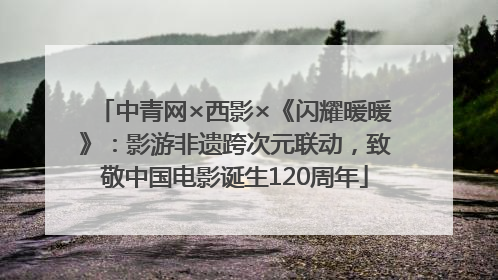 中青网×西影×《闪耀暖暖》：影游非遗跨次元联动，致敬中国电影诞生120周年