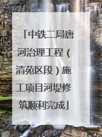 中铁二局唐河治理工程（清苑区段）施工项目河堤修筑顺利完成