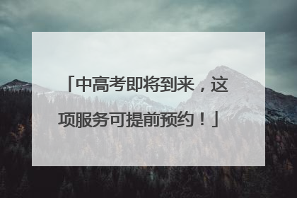 中高考即将到来，这项服务可提前预约！