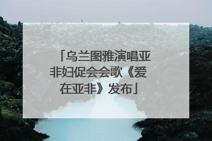 乌兰图雅演唱亚非妇促会会歌《爱在亚非》发布