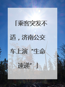 乘客突发不适，济南公交车上演“生命速递”