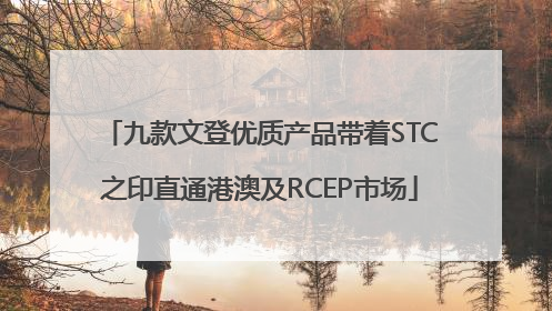 九款文登优质产品带着STC之印直通港澳及RCEP市场