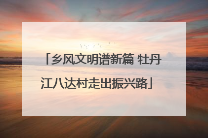 乡风文明谱新篇 牡丹江八达村走出振兴路