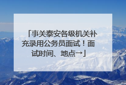 事关泰安各级机关补充录用公务员面试！面试时间、地点→