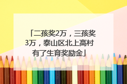 二孩奖2万，三孩奖3万，泰山区北上高村有了生育奖励金