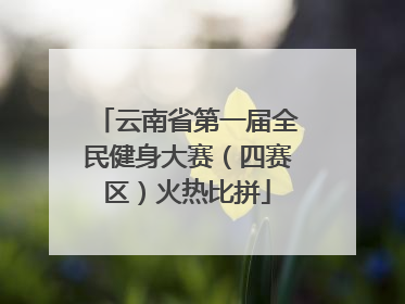 云南省第一届全民健身大赛（四赛区）火热比拼