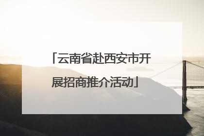 云南省赴西安市开展招商推介活动