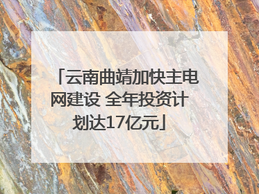 云南曲靖加快主电网建设 全年投资计划达17亿元