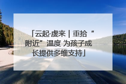 云起·虔来｜重拾“附近”温度 为孩子成长提供多维支持