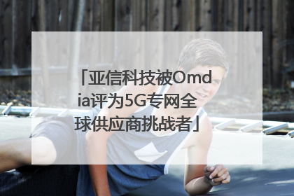 亚信科技被Omdia评为5G专网全球供应商挑战者