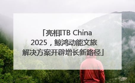 亮相ITB China 2025，鲸鸿动能文旅解决方案开辟增长新路径