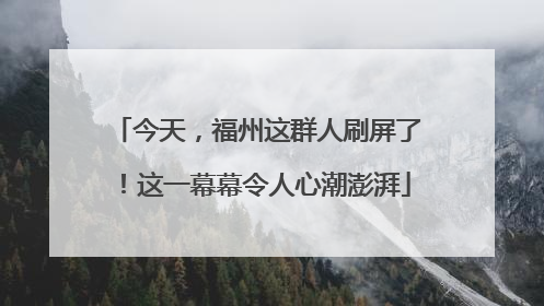 今天，福州这群人刷屏了！这一幕幕令人心潮澎湃