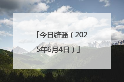 今日辟谣（2025年6月4日）