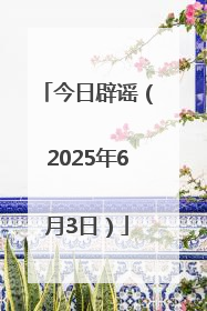 今日辟谣（2025年6月3日）