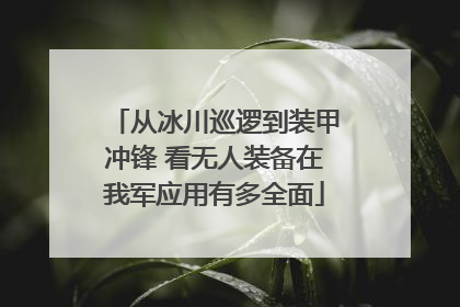 从冰川巡逻到装甲冲锋 看无人装备在我军应用有多全面