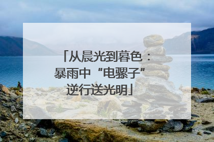 从晨光到暮色：暴雨中“电骡子”逆行送光明