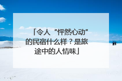 令人“怦然心动”的民宿什么样？是旅途中的人情味