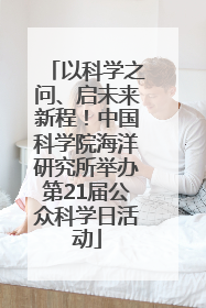以科学之问、启未来新程！中国科学院海洋研究所举办第21届公众科学日活动