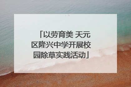 以劳育美 天元区隆兴中学开展校园除草实践活动