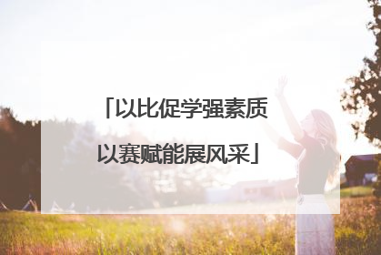 以比促学强素质 以赛赋能展风采