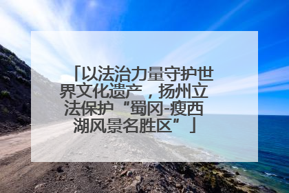 以法治力量守护世界文化遗产，扬州立法保护“蜀冈-瘦西湖风景名胜区”