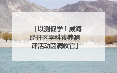 以测促学！威海经开区学科素养测评活动圆满收官