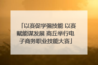 以赛促学强技能 以赛赋能谋发展 商丘举行电子商务职业技能大赛