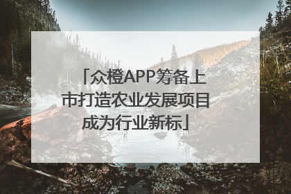 众橙APP筹备上市打造农业发展项目成为行业新标