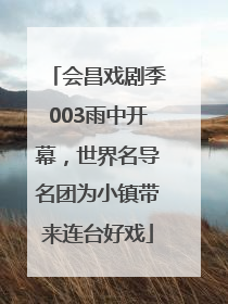 会昌戏剧季003雨中开幕，世界名导名团为小镇带来连台好戏