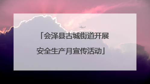 会泽县古城街道开展安全生产月宣传活动