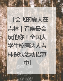 会飞的夏天在吉林｜召唤最会玩的你！全国大学生校园达人吉林探线活动招募中
