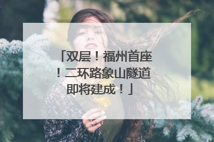 双层！福州首座！二环路象山隧道即将建成！