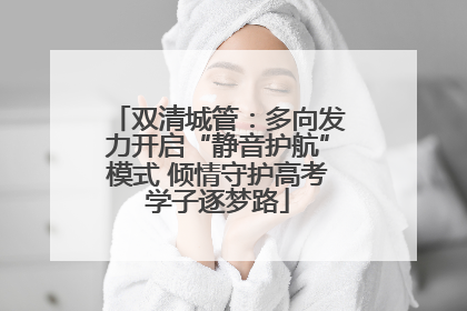 双清城管：多向发力开启“静音护航”模式 倾情守护高考学子逐梦路