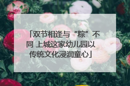 双节相逢与“粽”不同 上城这家幼儿园以传统文化浸润童心