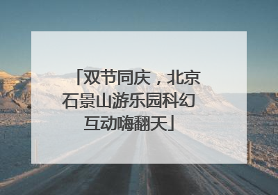 双节同庆，北京石景山游乐园科幻互动嗨翻天