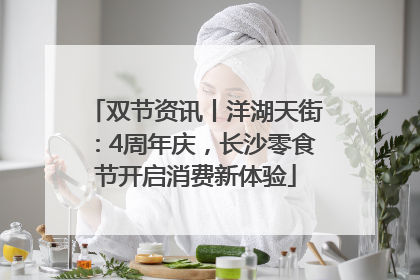 双节资讯丨洋湖天街：4周年庆，长沙零食节开启消费新体验