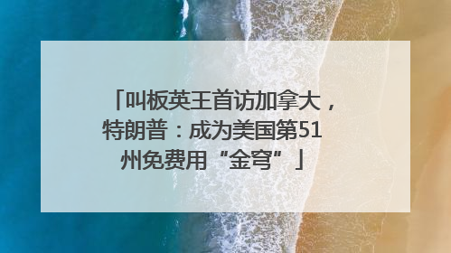 叫板英王首访加拿大，特朗普：成为美国第51州免费用“金穹”