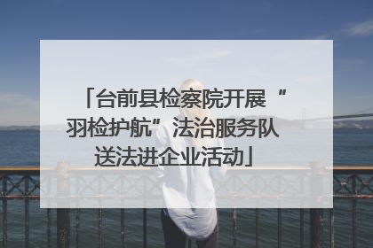 台前县检察院开展“羽检护航”法治服务队送法进企业活动