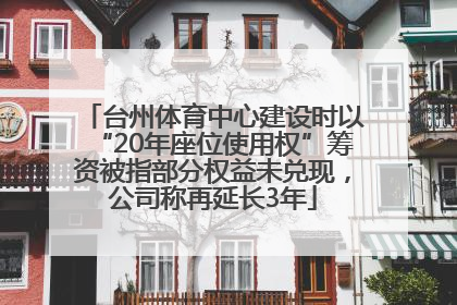 台州体育中心建设时以“20年座位使用权”筹资被指部分权益未兑现，公司称再延长3年